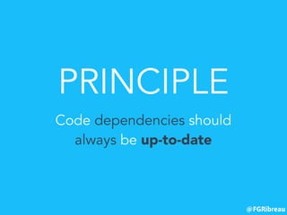 @FGRibreau
PRINCIPLE
Code dependencies should
always be up-to-date
 