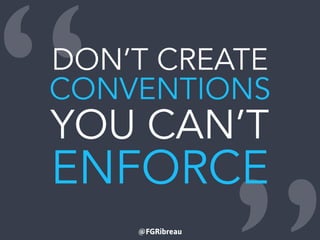@FGRibreau
“DON’T CREATE
CONVENTIONS
YOU CAN’T
ENFORCE
 