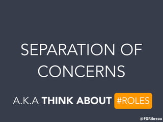 SEPARATION OF
CONCERNS
@FGRibreau
A.K.A THINK ABOUT ____#ROLES
 