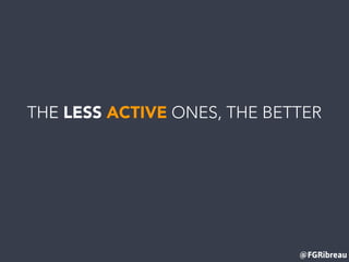 @FGRibreau
THE LESS ACTIVE ONES, THE BETTER
 