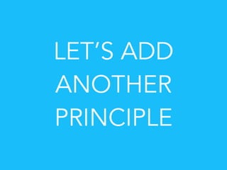 LET’S ADD
ANOTHER
PRINCIPLE
 