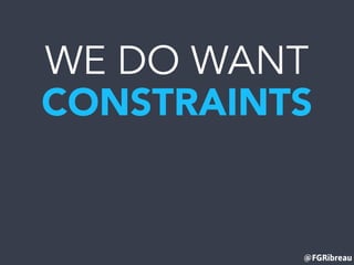 @FGRibreau
WE DO WANT
CONSTRAINTS
 