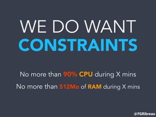 @FGRibreau
WE DO WANT
CONSTRAINTS
No more than 90% CPU during X mins
No more than 512Mo of RAM during X mins
 