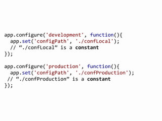 @FGRibreau
app.configure('development',	
  function(){
	
  	
  app.set('configPath',	
  './confLocal');
	
  	
  //	
  “./confLocal”	
  is	
  a	
  constant
});
app.configure('production',	
  function(){
	
  	
  app.set('configPath',	
  './confProduction');
	
  //	
  “./confProduction”	
  is	
  a	
  constant
});
 