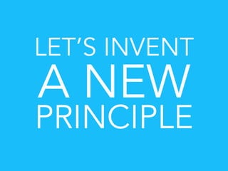 LET’S INVENT
A NEW
PRINCIPLE
 