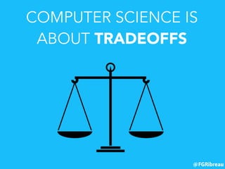 @FGRibreau
COMPUTER SCIENCE IS
ABOUT TRADEOFFS
 