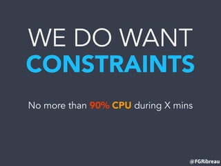 @FGRibreau
WE DO WANT
CONSTRAINTS
No more than 90% CPU during X mins
 