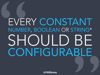 @FGRibreau
“EVERY CONSTANT
NUMBER, BOOLEAN OR STRING*
SHOULD BE
CONFIGURABLE
 