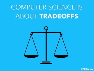 @FGRibreau
COMPUTER SCIENCE IS
ABOUT TRADEOFFS
 
