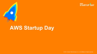 © 2017, Amazon Web Services, Inc. or its Affiliates. All rights reserved.
AWS Startup Day
 