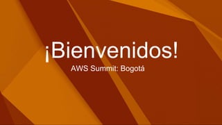 ¡Bienvenidos!
AWS Summit: Bogotá
 