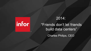 2014:
“Friends don’t let friends
build data centers”
Charles Philips, CEO
 