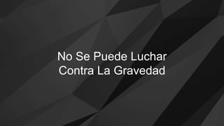 No Se Puede Luchar
Contra La Gravedad
 