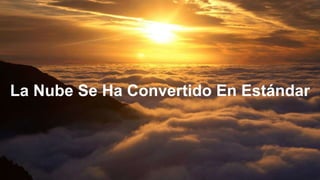 La Nube Se Ha Convertido En Estándar
 