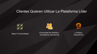 Clientes Quieren Utilizar La Plataforma Líder
Comunidad de clientes y
ecosistema más grande
Mayor Funcionalidad
La Mayor
Experiencia
 