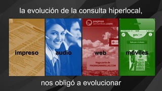 impreso audio web móviles
la evolución de la consulta hiperlocal,
nos obligó a evolucionar
 
