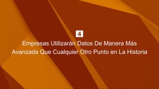 Empresas Utilizarán Datos De Manera Más
Avanzada Que Cualquier Otro Punto en La Historia
4
 