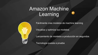 Fácilmente crea modelos de machine learning
Visualiza y optimiza tus modelos
Lanzamiento de modelos a producción en segundos
Tecnología puesta a prueba
Amazon Machine
Learning
 