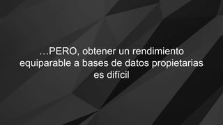 …PERO, obtener un rendimiento
equiparable a bases de datos propietarias
es difícil
 