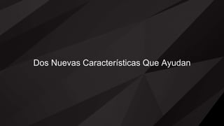 Dos Nuevas Características Que Ayudan
 