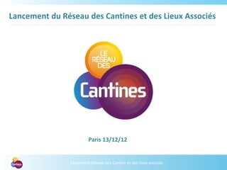 Lancement Réseau des Cantine et des lieux associés
Lancement du Réseau des Cantines et des Lieux Associés
Paris 13/12/12
 