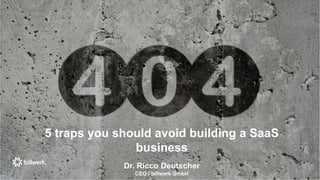 5 traps you should avoid building a SaaS
business
Dr. Ricco Deutscher
CEO / billwerk GmbH
 