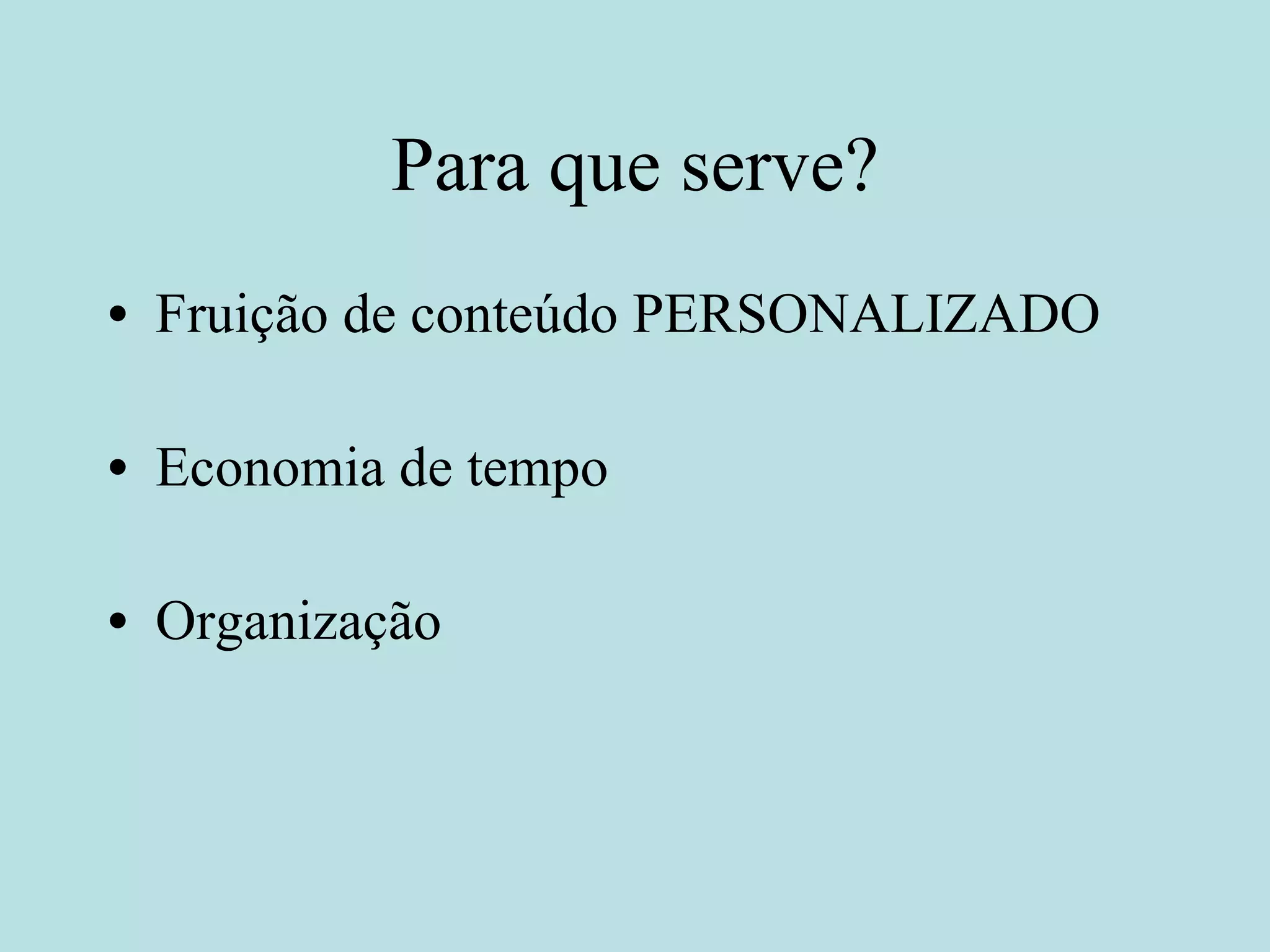 Para que serve? Fruição de conteúdo PERSONALIZADO Economia de tempo Organização 