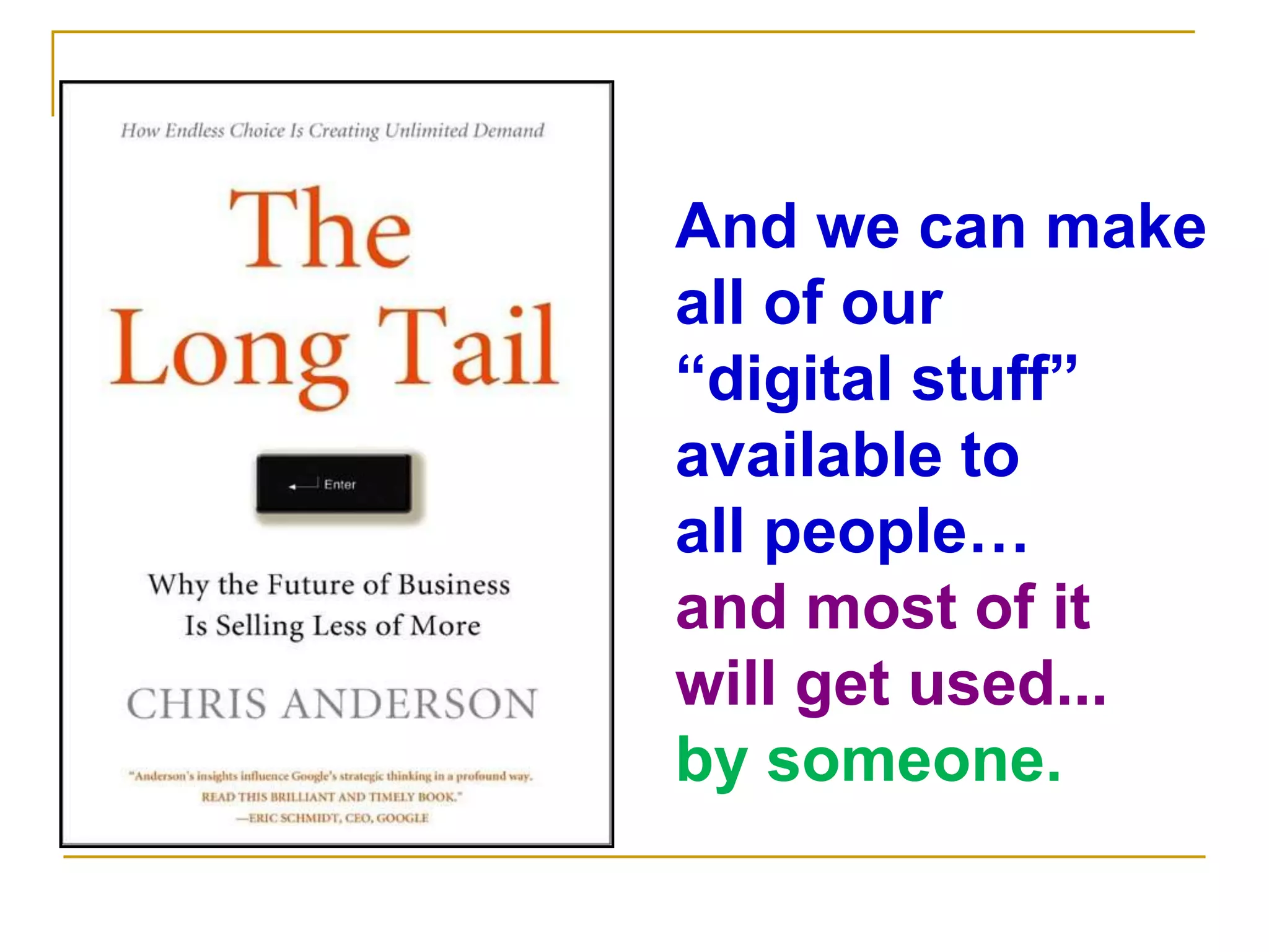 And we can makeall of our “digital stuff”available toall people…and most of itwill get used...by someone.