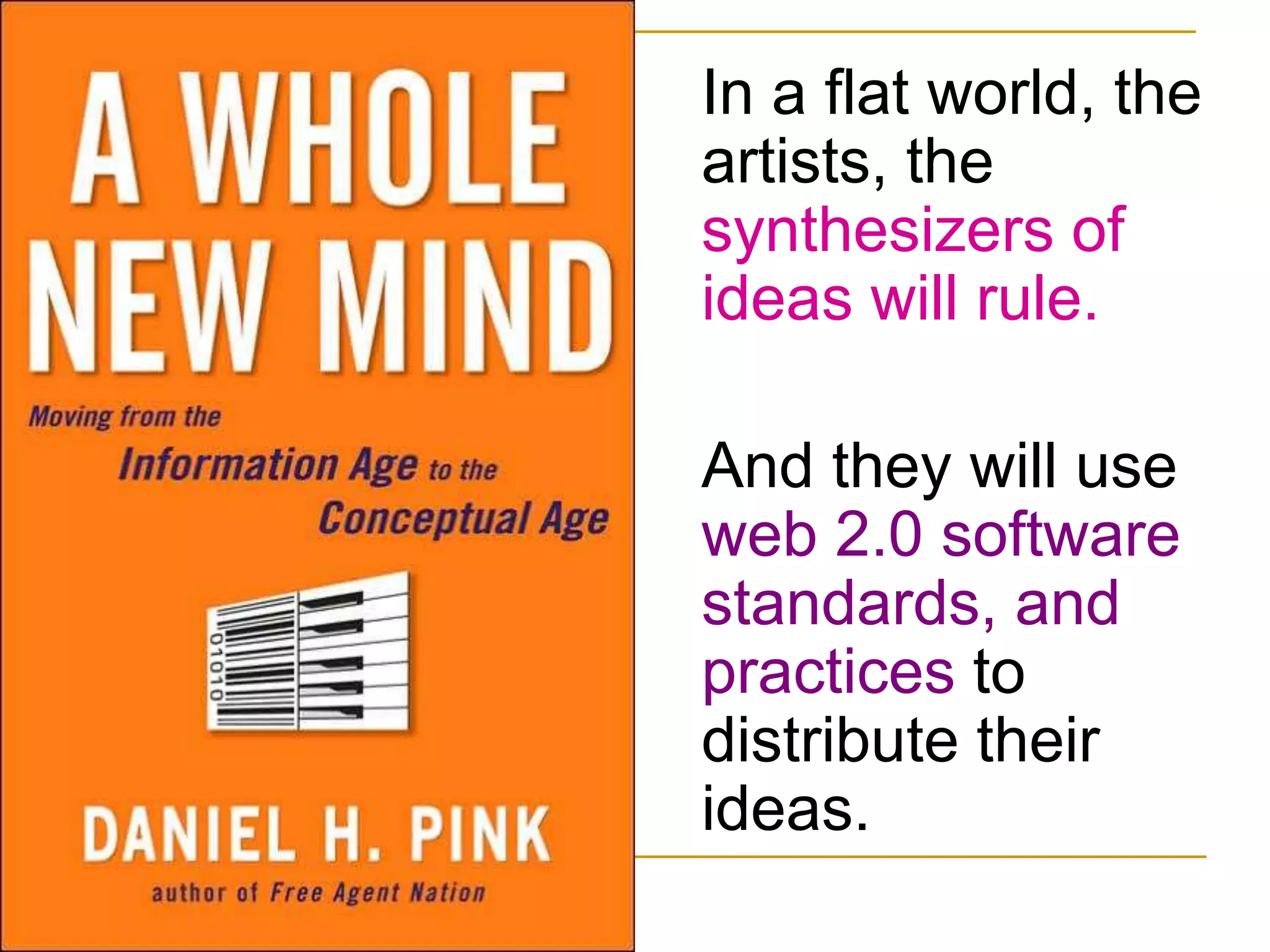 In a flat world, the artists, the synthesizers of ideas will rule. And they will use web 2.0 software standards, and practices to distribute their ideas.