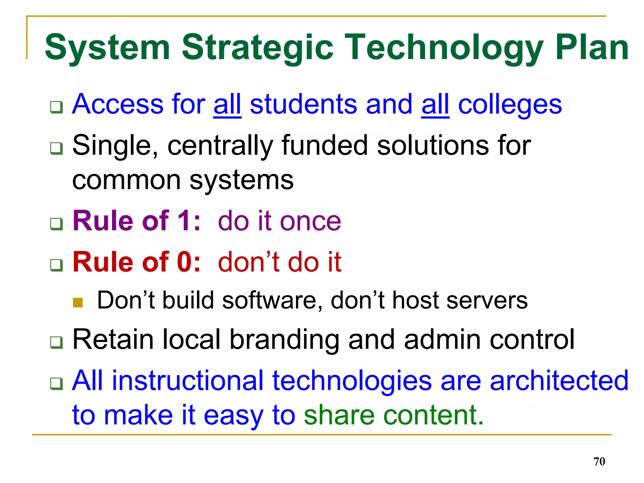 Redesigning 81 System CoursesHigh enrollment, gatekeeper and pre-college coursesNot mandated curriculum (choice)Faculty centered – faculty will redesign coursesLow cost instructional materialsImprove course completion ratesDigital (remix, take chunks, online)Lower textbook, time, and travel costs for studentsuse open educational resources, library resources and other high quality, low cost instruction materials that will reduce textbook costs for students.Open CC Licenses (culture of sharing)