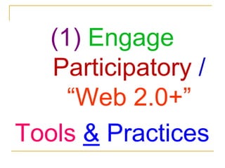 (1) Engage Participatory / “Web 2.0+”Tools & Practices