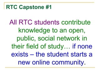 RTC Capstone #1All RTC students contribute knowledge to an open, public, social network in their field of study… if none exists – the student starts a new online community.