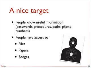 TrueSec
A nice target
• People know useful information
(passwords, procedures, paths, phone
numbers)	

• People have access to 	

• Files	

• Papers	

• Badges
22
 