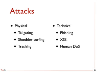 TrueSec
Attacks
• Physical	

• Tailgating	

• Shoulder surﬁng	

• Trashing
24
• Technical	

• Phishing	

• XSS	

• Human DoS
 