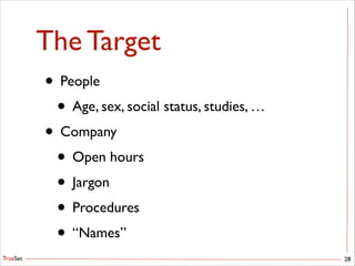 TrueSec
The Target
• People	

• Age, sex, social status, studies, …	

• Company	

• Open hours	

• Jargon	

• Procedures	

• “Names”
28
 