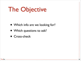 TrueSec
The Objective
• Which info are we looking for?	

• Which questions to ask?	

• Cross-check
29
 