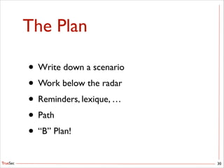 TrueSec
The Plan
• Write down a scenario	

• Work below the radar	

• Reminders, lexique, …	

• Path	

• “B” Plan!
30
 