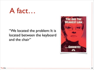 TrueSec
A fact…
33
“We located the problem: It is 	

located between the keyboard	

and the chair”
 