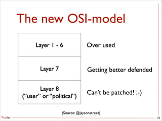 TrueSec
The new OSI-model
35
Layer 1 - 6
Layer 7
Layer 8	

(“user” or “political”)
Over used
Getting better defended
Can’t be patched! ;-)
(Source: @jaysonstreet)
 
