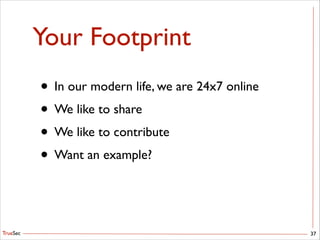TrueSec
Your Footprint
• In our modern life, we are 24x7 online	

• We like to share	

• We like to contribute	

• Want an example?
37
 