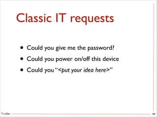 TrueSec
Classic IT requests
• Could you give me the password?	

• Could you power on/off this device	

• Could you “put your idea here”
44
 