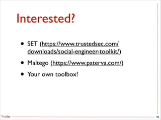 TrueSec
Interested?
46
• SET (https://www.trustedsec.com/
downloads/social-engineer-toolkit/)	

• Maltego (https://www.paterva.com/)	

• Your own toolbox!
 
