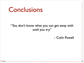 TrueSec
Conclusions
49
“You don’t know what you can get away with	

until you try.”	

!
- Colin Powell
 