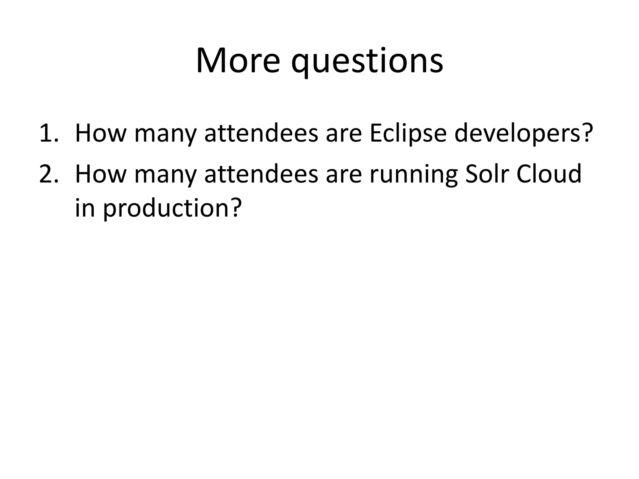 More questions
1. How many attendees are Eclipse developers?
2. How many attendees are running Solr Cloud
in production?
 