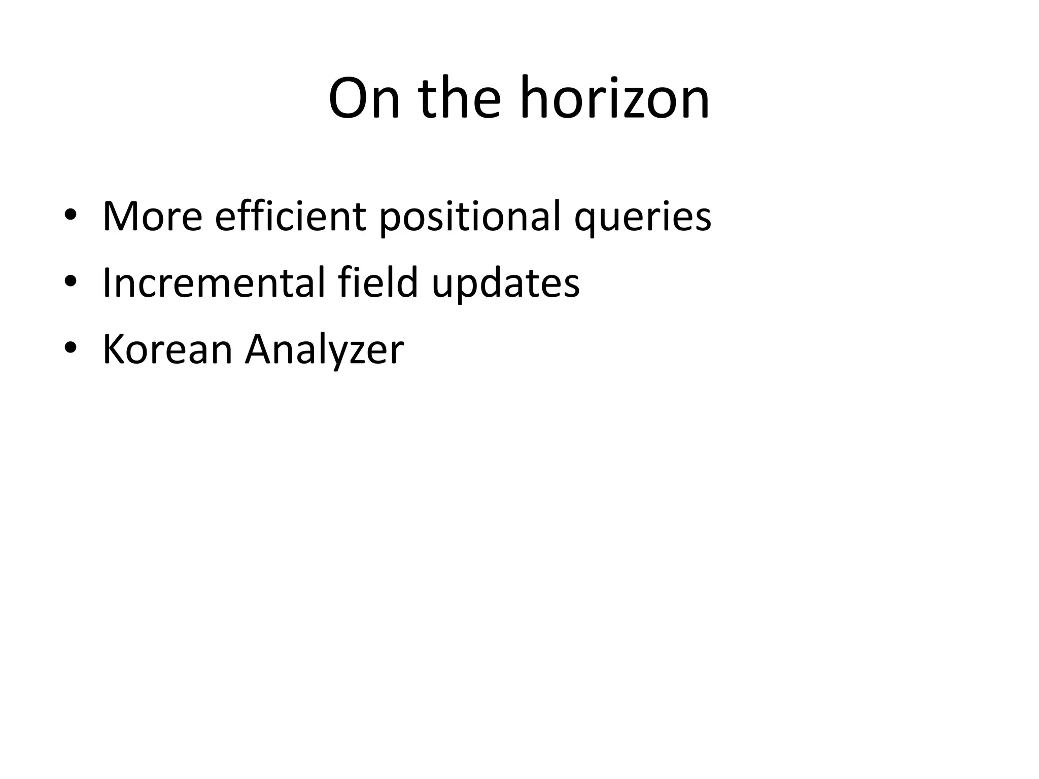 On the horizon
• More efficient positional queries
• Incremental field updates
• Korean Analyzer
 