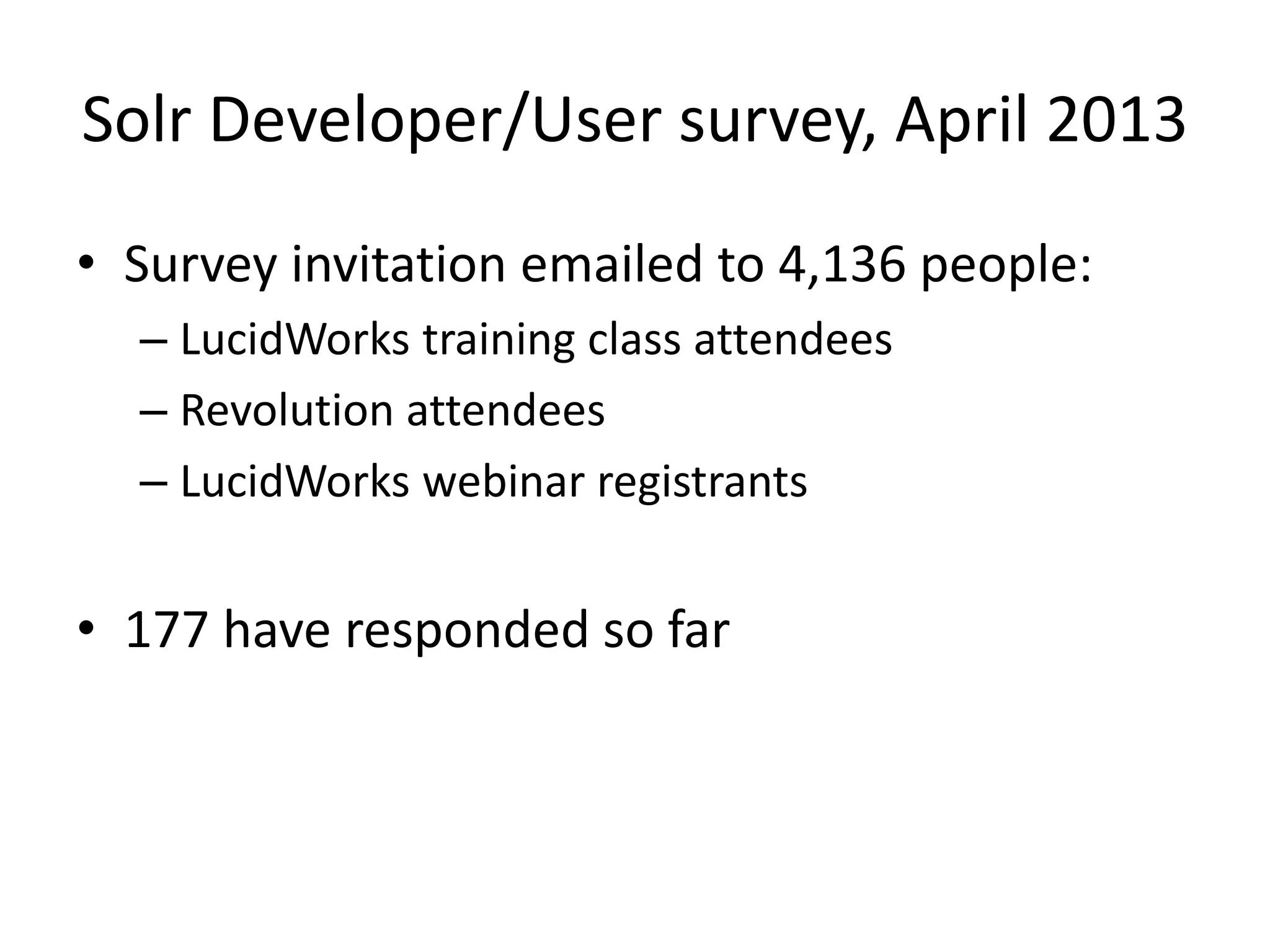Solr Developer/User survey, April 2013
• Survey invitation emailed to 4,136 people:
– LucidWorks training class attendees
– Revolution attendees
– LucidWorks webinar registrants
• 177 have responded so far
 