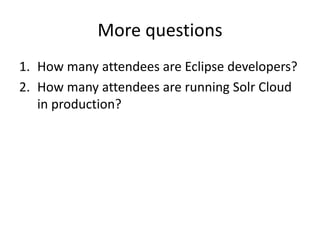More questions
1. How many attendees are Eclipse developers?
2. How many attendees are running Solr Cloud
in production?
 