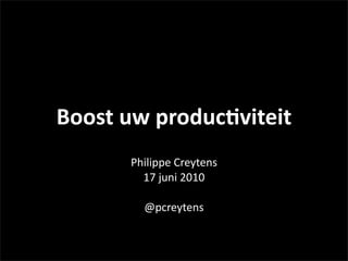 Boost	
  uw	
  produc,viteit
        Philippe	
  Creytens
          17	
  juni	
  2010

           @pcreytens
 