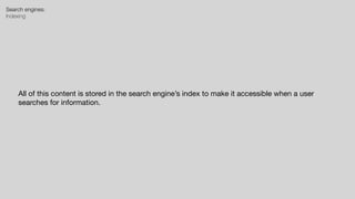 Search engines:


Indexing
All of this content is stored in the search engine’s index to make it accessible when a user
searches for information.
 