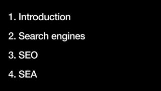 1. Introduction


2. Search engines


3. SEO


4. SEA
 